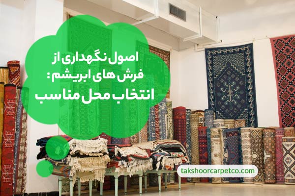 اصول نگهداری از فرش های ابریشم : انتخاب محل مناسب